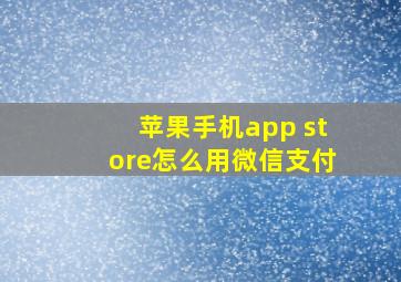 苹果手机app store怎么用微信支付